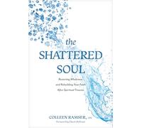 Shattered Soul, The: Restoring Wholeness and Rebuilding Your Faith After Spiritual Trauma