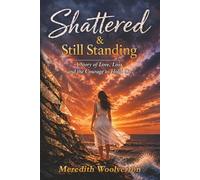 Shattered & Still Standing: A Story of Love Loss and The Courage to Hold On