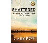 Shattered: Surviving the Loss of a Child (Good Grief Series)
