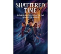 Shattered Time: The Adventure to Restore the Past and Save Tomorrow