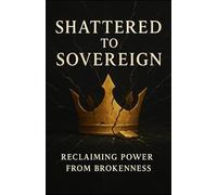 Shattered to sovereign: Reclaiming power from brokenness