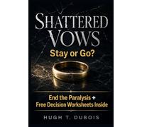 Shattered Vows: Stay or Go?: End the Paralysis + Free Decision Worksheets Inside
