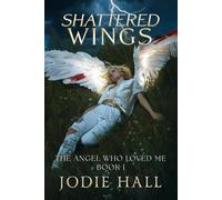 Shattered Wings: The Angel Who Loved Me: Book 1
