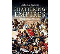 Shattering Empires: The Clash and Collapse of the Ottoman and Russian Empires, 1908-1918
