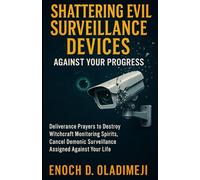 Shattering Evil Surveillance Devices Against Your Progress: Powerful Deliverance Prayers to Destroy Witchcraft Monitoring Spirits and Cancel Every Demonic Surveillance Assigned Against Your Life