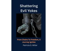 Shattering Evil Yokes: From Chains To Freedom, A Journey Ignites