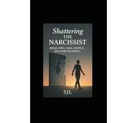 SHATTERING THE NARCISSIST: BREAK FREE, HEAL DEEPLY, RECLAIM YOURSELF