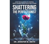 SHATTERING THE PERFECTIONIST: How the Illusion of Control Keeps Women from Peace and Power