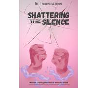 Shattering the Silence: A Collaboration of 9 Women Sharing their Voice with the World (Voices of Women)