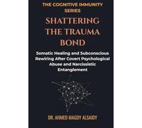 Shattering the Trauma Bond: Somatic Healing and Subconscious Rewiring After Covert Psychological Abuse and Narcissistic Entanglement (The Cognitive Immunity Series)