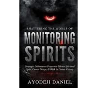 Shattering the Works of Monitoring Spirits: Strategic Deliverance Prayers to Silence Spiritual Spies, Cancel Delays, and Walk in Divine Victory