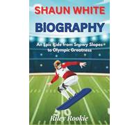 Shaun White Biography: An Epic Ride from Snowy Slopes to Olympic Greatness (Sports Biographies for Kids)