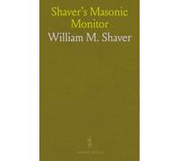 Shaver's Masonic Monitor: Containing All the Exoteric Ritual of the Work and Lectures of the Three Degrees of Ancient Craft Masonry