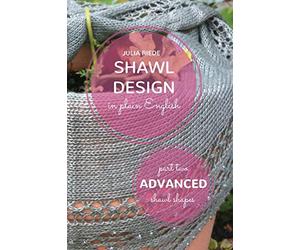 Shawl Design in Plain English: Advanced Shawl Shapes: How To Create Your Own Shawl Knitting Patterns: Volume 2