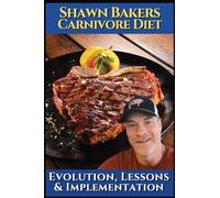 Shawn Bakers Carnivore diet: Evolution, lessons & implementation