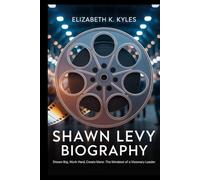 Shawn Levy Biography: Dream Big, Work Hard, Create More: The Mindset of a Visionary Leader