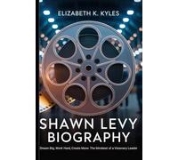 Shawn Levy Biography: Dream Big, Work Hard, Create More: The Mindsset of a Visionary Leader