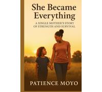 SHE BECAME EVERYTHING: A Single Mother’s Story of Strength, Love, and Resilience
