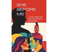 She Before Me: - Love, Jealousy, and the Price of Casual Sex - Why Her Past Still Hurts and What It Means for Love Today