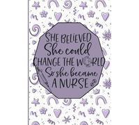 SHE BELIEVED SHE COULD CHANGE THE WORLD SO SHE BECAME A NURSE: A Journal for Strong Women with Big Dreams