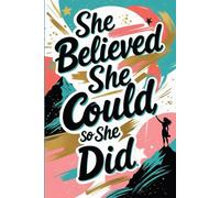 She Believed She Could, So She Did: Inspirational Journal for Women and Girls: A Beautiful Gift for Strong, Ambitious Girls and Women