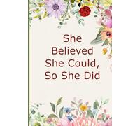 She Believed She Could, So She Did: Inspirational Journal for Women & Girls: A Floral Motivational Notebook for Goal Setting, Journaling, and Daily Gratitude.