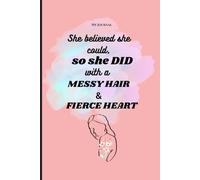 She believed she could, so she did with a messy hair and fierce heart: Motivational Gift Notebook Journal for Girl Friends and Family