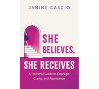 She Believes, She Receives: A Powerful Guide to Courage, Clarity, and Abundance