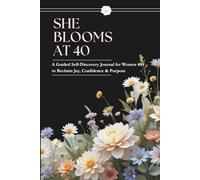 SHE BLOOMS AT 40: A Guided Self-Discovery Journal For WOMEN 40+ To Reclaim Joy,Confidence & Purpose