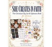 She Creates in Faith. The Christian Clip Art and Ephemera Book: Stickers, Bookmarks, Prayer Cards, Gift Tags, Bible Journaling Designs, Vision Boards ... Cut-Outs for the Proverbs 31 Woman