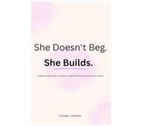 She Doesn't Beg. She Builds.: A Modern Woman's Guide to Self Worth And Emotional Power