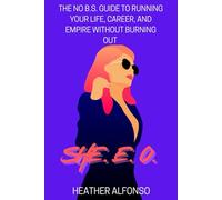 SHE. E. O. - The No B.S. Guide to Running Your Life, Career, and Empire Without Burning Out: The Ultimate No-Holds-Barred, Kick-Butt Take-No-Prisoners ... to Lead Like a Boss and Actually Enjoy It