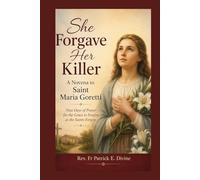 She Forgave Her Killer, A Novena to Saint Maria Goretti: Nine Days of Prayer for the Grace to Forgive as the Saints Forgive