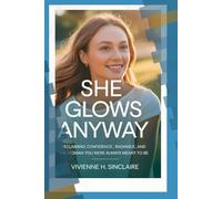 She Glows Anyway: Reclaiming Confidence, Radiance, and the Woman You Were Always Meant to Be (Becoming Her Again)