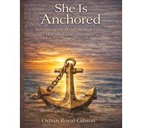 She is anchored: Retraining the Mind Through Discipline, Faith, and Alignment by Oshun Royal-Gibson
