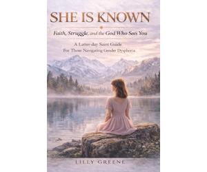 She Is Known: Faith, Struggle, and the God Who Sees You A Latter-day Saint Guide for Those Navigating Gender Dysphoria