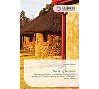 She is my husband: Navigating discourses on relatedness, reproduction, gender and Christianity among the Simbiti of Tanzania Second Edition