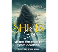She Is Sea: Water Lore, Ocean Medicine and the Rise of the Divine Feminine (Spirit Medicine For The Modern World)
