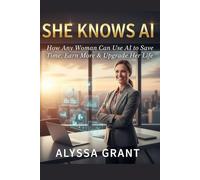 SHE KNOWS AI: How Any Woman Can Use AI to Save Time, Earn More & Upgrade Her Life