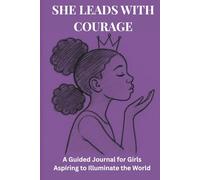 She Leads with Courage: A Guided Journal for Girls Aspiring to Illuminate the World