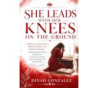 SHE LEADS WITH HER KNEES ON THE GROUND: Subtitle: A 30-Day Devotional Book for Women in Ministry and Church Leadership - Building Kingdom Authority ... Books for Women Through Every Season of Life)