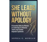 She Leads Without Apology: 9 Essential Skills for Women in Leadership to Influence Teams and Combat Imposter Syndrome