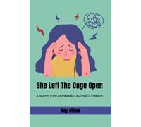 She Left The Cage Open: A Journey From Anorexia And Bulimia To Freedom