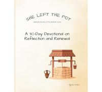 She Left the Pot: A 30 Day Devotioal Journal of Reflection and Renewal: Inspired by the story of the Samaritan woman