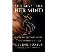 She Masters Her Mind: How to become your True Authentic Self