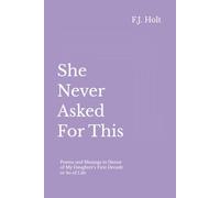 She Never Asked For This: Poems and Musings in Honor of My Daughter’s First Decade or So of Life