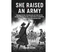 She Raised An Army: Anne Mackintosh, the Highland Lady Who Led the Jacobite Regiment of 1745-A True Story of Leadership, Loyalty, and the Fight for a Nation’s Soul