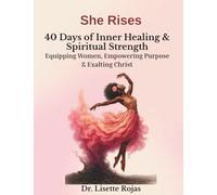 She Rises: 40 Days of Inner Healing & Spiritual Strength: Equipping Women, Empowering Purpose & Exalting Christ