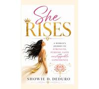 She Rises: A woman’s journey to strength, purpose, faith and unstoppable confidence