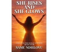 She Rises and She Glows: Embracing the Woman You Were Meant to Be